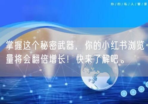 掌握这个秘密武器，你的小红书浏览量将会翻