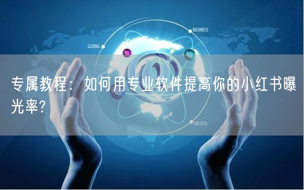 专属教程：如何用专业软件提高你的小红书曝光率?