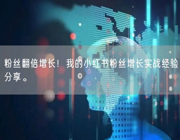粉丝翻倍增长！我的小红书粉丝增长实战经验分享。
