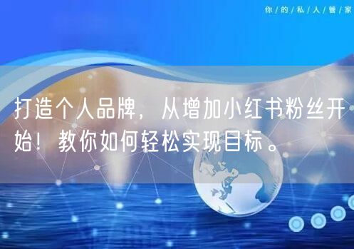 打造个人品牌，从增加小红书粉丝开始！教你如何轻松实现目标。