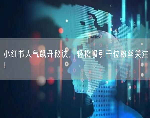 小红书人气飙升秘诀，轻松吸引千位粉丝关注！