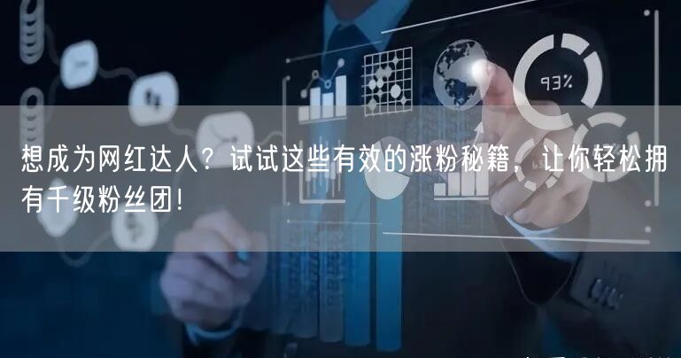 想成为网红达人？试试这些有效的涨粉秘籍，让你轻松拥有千级粉丝