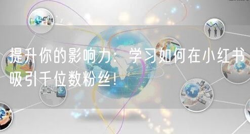 提升你的影响力：学习如何在小红书吸引千位