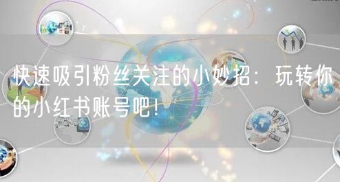 快速吸引粉丝关注的小妙招：玩转你的小红书