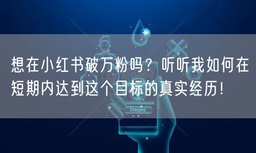 想在小红书破万粉吗？听听我如何在短期内达