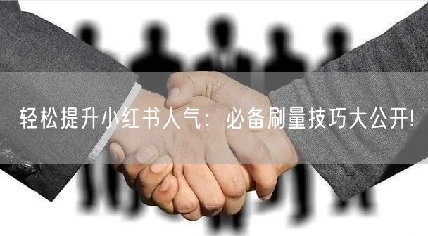 轻松提升小红书人气：必备刷量技巧大公开!