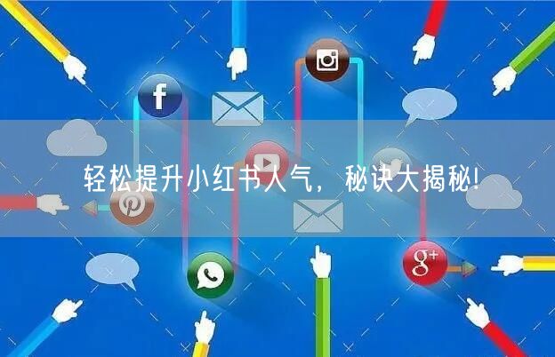 轻松提升小红书人气，秘诀大揭秘!