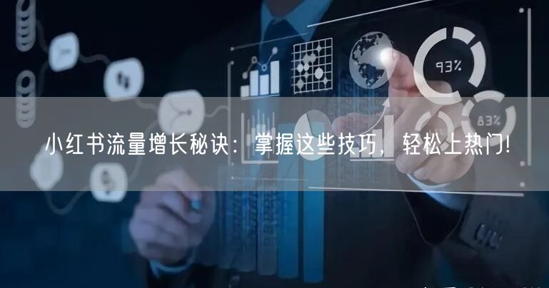 小红书流量增长秘诀：掌握这些技巧，轻松上