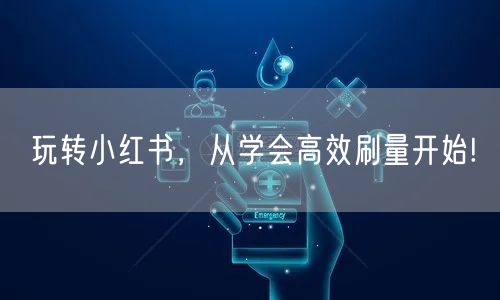 玩转小红书，从学会高效刷量开始!