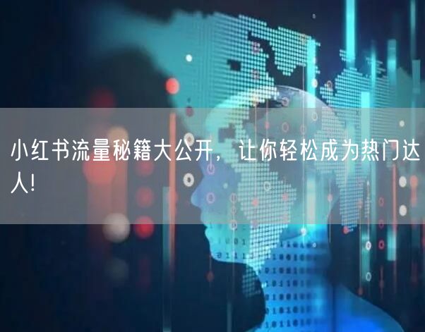 小红书流量秘籍大公开，让你轻松成为热门达人!
