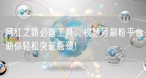 网红之路必备工具：视频号刷粉平台助你轻松