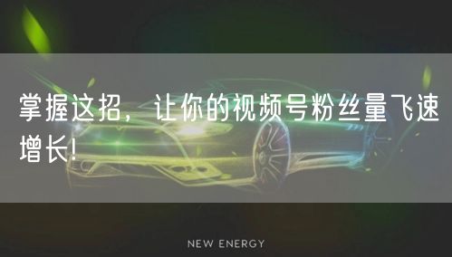 掌握这招，让你的视频号粉丝量飞速增长!