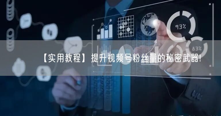 【实用教程】提升视频号粉丝量的秘密武器!