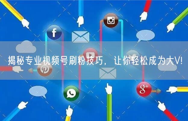 揭秘专业视频号刷粉技巧，让你轻松成为大V