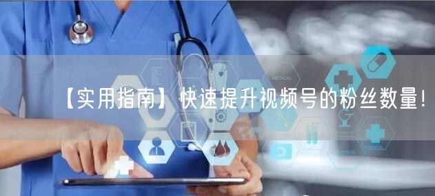 【实用指南】快速提升视频号的粉丝数量！