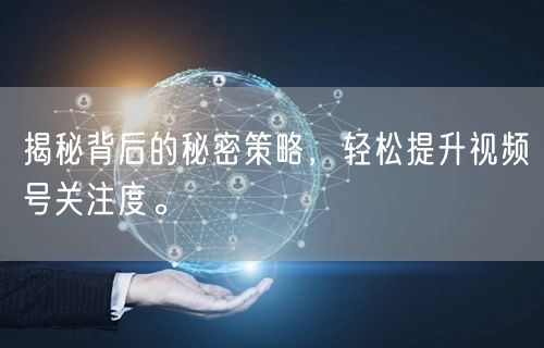 揭秘背后的秘密策略，轻松提升视频号关注度