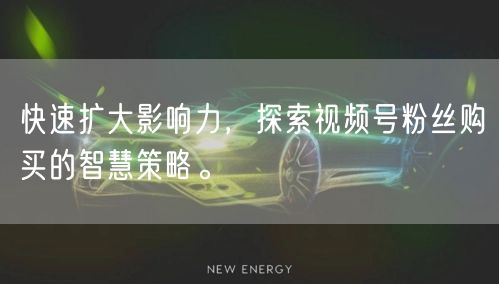 快速扩大影响力，探索视频号粉丝购买的智慧