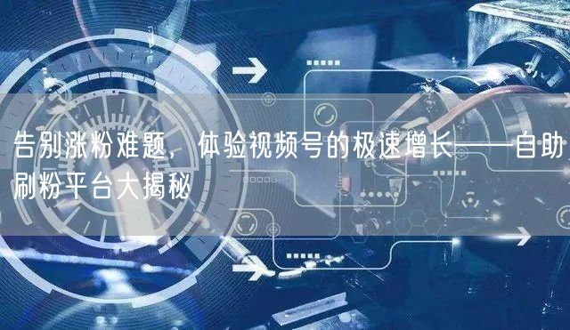 告别涨粉难题，体验视频号的极速增长——自