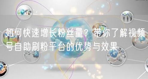 如何快速增长粉丝量？带你了解视频号自助刷