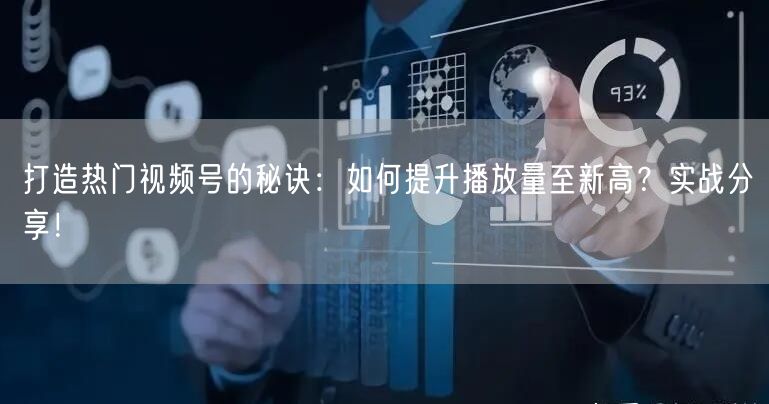 打造热门视频号的秘诀：如何提升播放量至新高？实战分享！