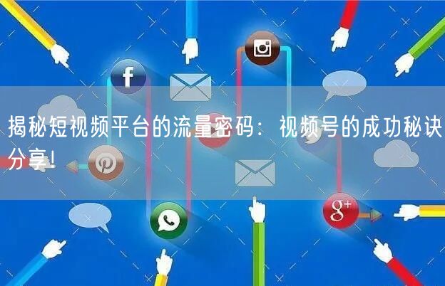 揭秘短视频平台的流量密码：视频号的成功秘诀分享！