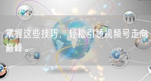 掌握这些技巧，轻松引领视频号走向巅峰。