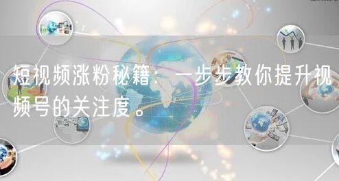 短视频涨粉秘籍：一步步教你提升视频号的关