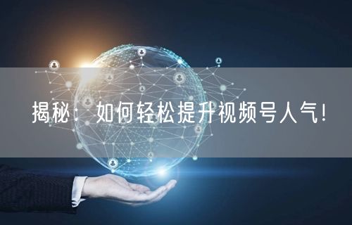 揭秘：如何轻松提升视频号人气！