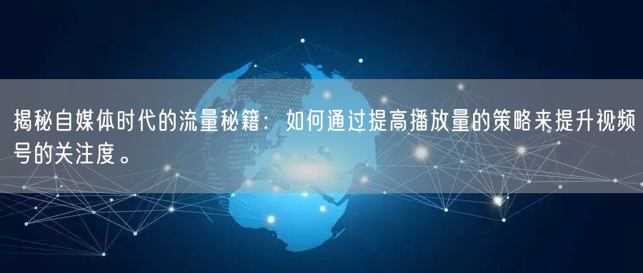 揭秘自媒体时代的流量秘籍：如何通过提高播放量的策略来提升视频号的关注度。