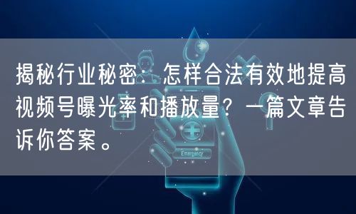 揭秘行业秘密：怎样合法有效地提高视频号曝