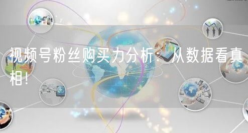 视频号粉丝购买力分析：从数据看真相！