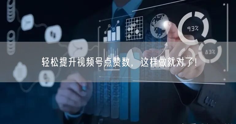 轻松提升视频号点赞数，这样做就对了！