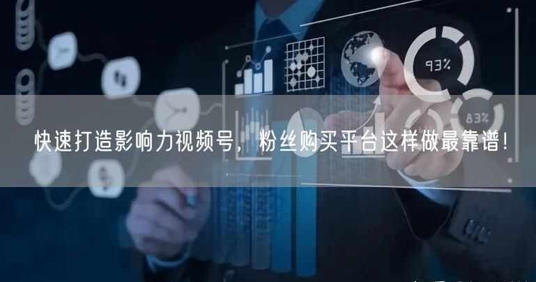 快速打造影响力视频号，粉丝购买平台这样做最靠谱！