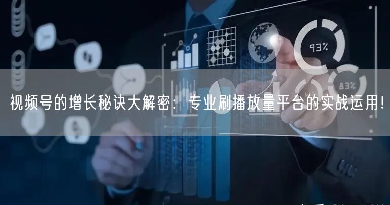 视频号的增长秘诀大解密：专业刷播放量平台的实战运用！
