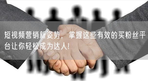 短视频营销新姿势，掌握这些有效的买粉丝平台让你轻松成为达人!