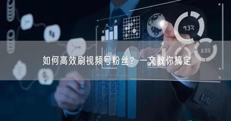 如何高效刷视频号粉丝？一文教你搞定