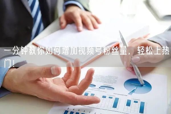 一分钟教你如何增加视频号粉丝量，轻松上热门！