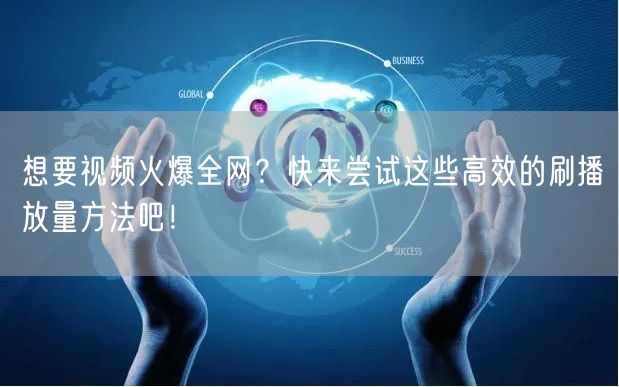 想要视频火爆全网？快来尝试这些高效的刷播放量方法吧！