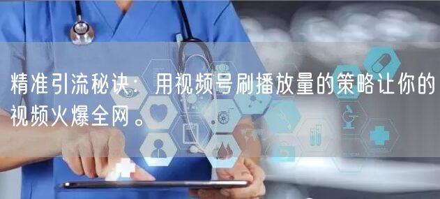 精准引流秘诀：用视频号刷播放量的策略让你的视频火爆全网。