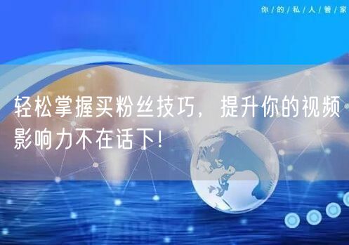 轻松掌握买粉丝技巧，提升你的视频影响力不在话下！