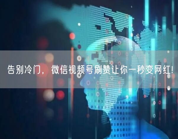告别冷门，微信视频号刷赞让你一秒变网红!