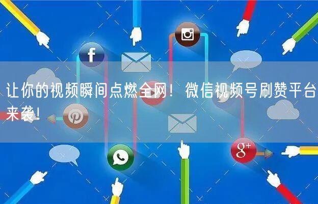 让你的视频瞬间点燃全网！微信视频号刷赞平台来袭！