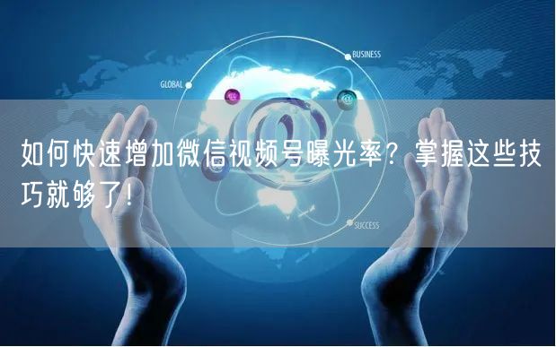 如何快速增加微信视频号曝光率？掌握这些技巧就够了！