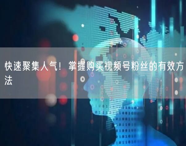 快速聚集人气！掌握购买视频号粉丝的有效方法