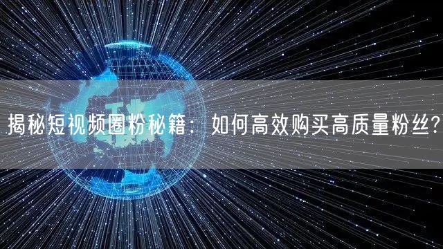 揭秘短视频圈粉秘籍：如何高效购买高质量粉丝?