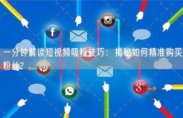 一分钟解读短视频吸粉技巧：揭秘如何精准购买粉丝?