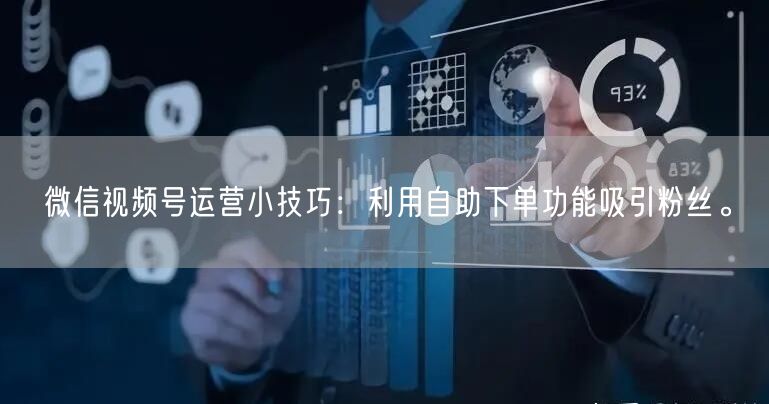 微信视频号运营小技巧：利用自助下单功能吸引粉丝。