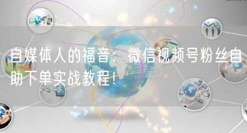 自媒体人的福音：微信视频号粉丝自助下单实