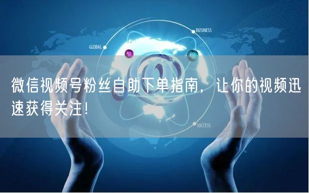 微信视频号粉丝自助下单指南，让你的视频迅