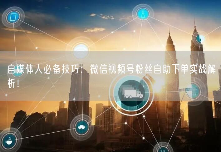 自媒体人必备技巧：微信视频号粉丝自助下单